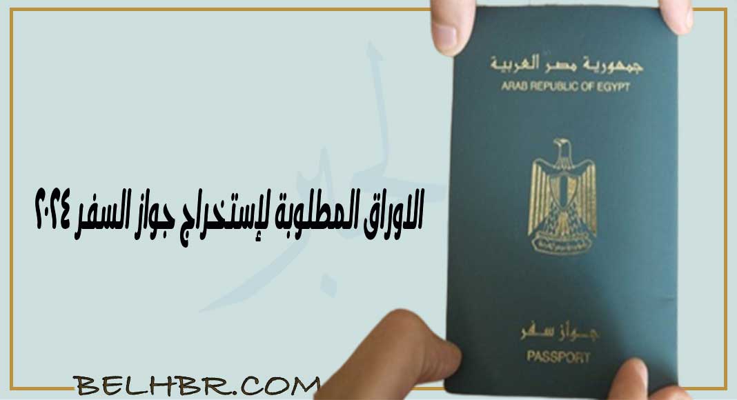 الأوراق المطلوبة لاستخراج جواز السفر 2024..إليكم التفاصيل